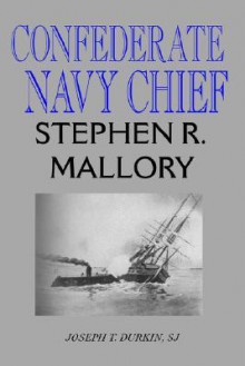 Confederate Navy Chief: Stephen R. Mallory - Joseph T. Durkin