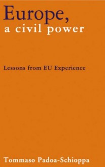 Europe, a Civil Power: Lessons from EU Experience - Tommaso Padoa-Schioppa, Tommaso Pado-Schioppa