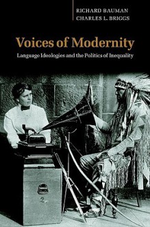 Voices of Modernity: Language Ideologies and the Politics of Inequality (Studies in the Social and Cultural Foundations of Language) - Richard Bauman, Charles L. Briggs, Charles S. Briggs