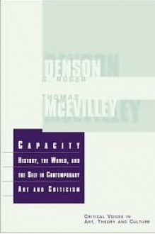 Capacity: History, the World and the Self in Art and Criticism - G. Roger Denson, Thomas McEvilley