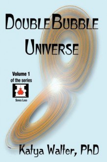 Double Bubble Universe (Touching God's TOE) - Katya Walter