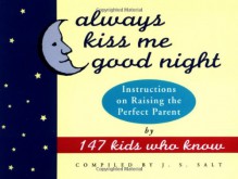 Always Kiss Me Good Night: Instructions on Raising the Perfect Parent by 147 Kids Who Know - J.S. Salt