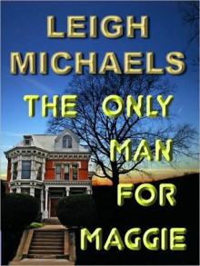 The Only Man for Maggie - Leigh Michaels