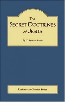 The Secret Doctrines of Jesus - H. Spencer Lewis