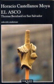 El asco: Thomas Bernhard en San Salvador - Horacio Castellanos Moya