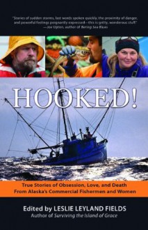 Hooked!: True Stories of Obsession, Death & Love from Alaska's Commercial Fishing Men and Women - Leslie Leyland Fields