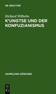 K'Ungtse Und Der Konfuzianismus - Richard Wilhelm