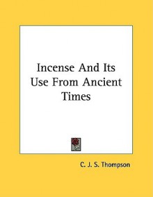 Incense and Its Use from Ancient Times - C.J.S. Thompson