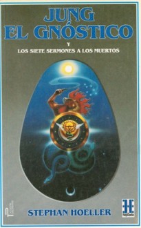 Jung Gnostico: Y los Siete Sermones A los Muertos = The Gnostic Jung and the Seven Sermons to the Dead - Stephan A. Hoeller