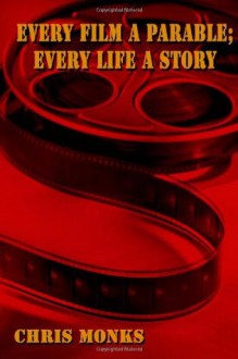 Every Film A Parable; Every Life A Story - Chris Monks