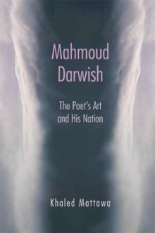 Mahmoud Darwish: The Poet's Art and His Nation - Khaled Mattawa