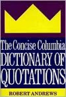 The Concise Columbia Dictionary of Quotations - Robert Andrews