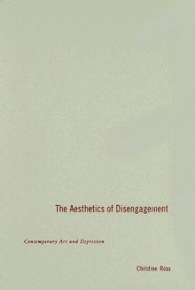 The Aesthetics of Disengagement: Contemporary Art and Depression - Christine Ross