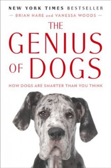 The Genius of Dogs: How Dogs Are Smarter Than You Think - Brian Hare, Vanessa Woods