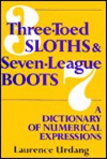 Three Toed Sloths and Seven League Boots: A Dictionary of Numerical Expressions - Laurence Urdang