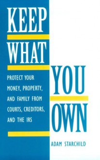 Keep What You Own: Protect Your Money, Property, and Family from Courts, Creditors, and the IRS - Adam Starchild