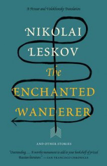 The Enchanted Wanderer: And Other Stories - Nikolai Leskov, Richard Pevear, Larissa Volokhonsky