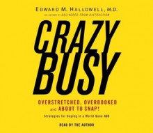 Crazybusy: Overstretched, Overbooked, and About to Snap! Strategies for Coping in a World Gone ADD - Edward M. Hallowell