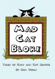 Mad Cat Bloke: Tales of Cats and Cat Rescue - Kim Wells