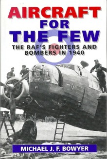 Aircraft for the Few: The RAF's Fighters and Bombers of 1940 - Michael J.F. Bowyer