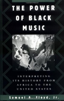 The Power of Black Music: Interpreting Its History from Africa to the United States - Samuel A. Floyd Jr.