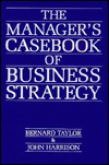 The Manager's Casebook Of Business Strategy - Bernard Taylor, John Harrison