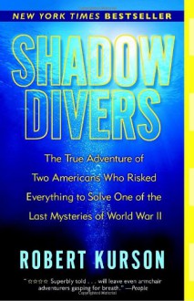 Shadow Divers: The True Adventure of Two Americans Who Risked Everything to Solve One of the Last Mysteries of World War II - Robert Kurson