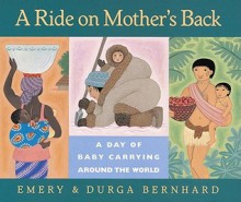 A Ride on Mother's Back: A Day of Baby Carrying around the World - Emery Bernhard, Durga Bernhard