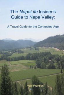 The NapaLife Insider's Guide to Napa Valley: A Travel Guide for the Connected Age - Paul Franson