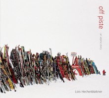 Off Piste: An Alpine Story - Lois Hechenblaikner, Thomas Weski, Wolfgang Ullrich