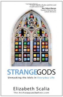 Strange Gods: Unmasking the Idols in Everyday Life - Elizabeth Scalia