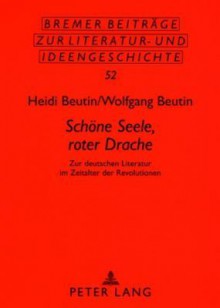 Schoene Seele, Roter Drache: Zur Deutschen Literatur Im Zeitalter Der Revolutionen - Heidi Beutin, Wolfgang Beutin