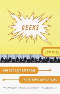 Geeks: How Two Lost Boys Rode the Internet Out of Idaho - Jon Katz