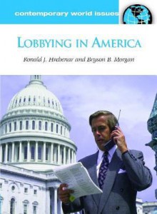 Lobbying In America: A Reference Handbook (Contemporary World Issues) - Ronald J. Hrebenar, Bryson B. Morgan