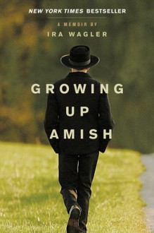 Growing Up Amish: A Memoir - Ira Wagler