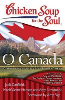 Chicken Soup for the Soul: O Canada: 101 Heartwarming and Inspiring Stories by and for Canadians - Jack Canfield, Mark Victor Hansen, Amy Newmark