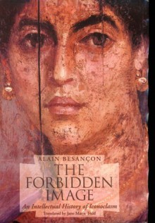 The Forbidden Image: An Intellectual History of Iconoclasm - Alain Besançon, Jane Marie Todd