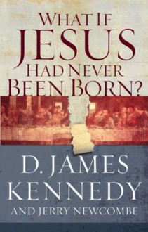 What if Jesus Had Never Been Born? - D. James Kennedy, Jerry ewcombe