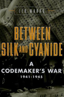 Between Silk and Cyanide: A Codemaker's War, 1941-1945 - Leo Marks