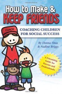 How To Make And Keep Friends: Coaching Children For Social Success - Donna Shea, Nadine Briggs