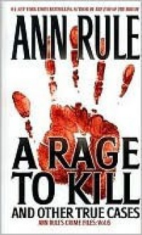 A Rage To Kill And Other True Cases: Anne Rule's Crime Files, Vol. 6 - Ann Rule