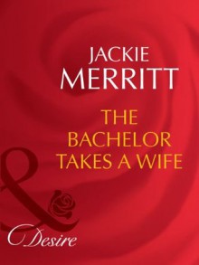 The Bachelor Takes a Wife (Mills & Boon Desire) (Texas Cattleman's Club: The Last - Book 5) - Jackie Merritt