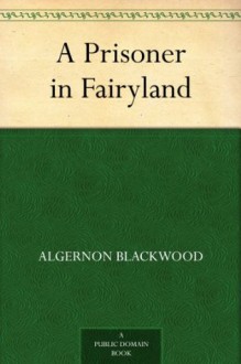 A Prisoner in Fairyland - Algernon Blackwood