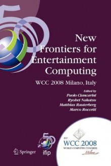 New Frontiers for Entertainment Computing: Ifip 20th World Computer Congress, First Ifip Entertainment Computing Symposium (Ecs 2008), September 7-10, 2008, Milano, Italy - Paolo Ciancarini, Ryohei Nakatsu, Matthias Rauterberg