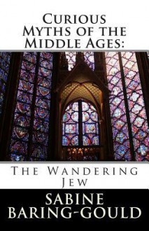 Curious Myths of the Middle Ages: The Wandering Jew - Sabine Baring-Gould