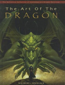 The Art of the Dragon: The Definitive Collection of Contemporary Dragon Painting - Patrick Wilshire, J. David Spurlock