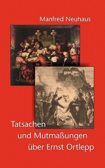 Tatsachen Und Mutmassungen Uber Ernst Ortlepp - Manfred Neuhaus