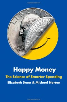 Happy Money: The Science of Smarter Spending - Elizabeth Dunn, Michael Norton