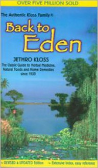 Back to Eden: The Classic Guide to Herbal Medicine, Natural Foods, and Home Remedies Since 1939 - Jethro Kloss