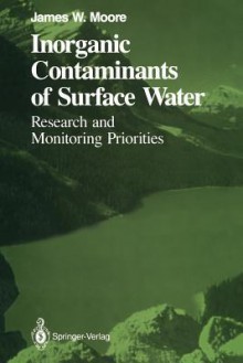 Inorganic Contaminants of Surface Water: Research and Monitoring Priorities (Springer Series on Environmental Management) - James W. Moore